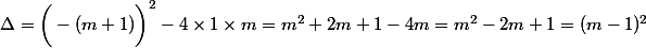 \Delta=\bigg(-(m+1)\bigg)^2-4\times 1\times m= m^2+2m+1-4m=m^2-2m+1=(m-1)^2